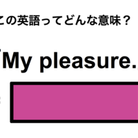 この英語ってどんな意味?「My pleasure.」