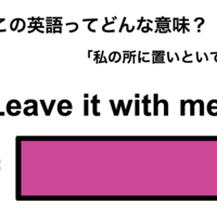 この英語ってどんな意味?「Leave it with me.」