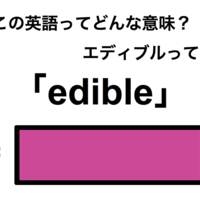 この英語ってどんな意味?「edible」