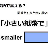 英語で「小さい紙幣で」は何て言う?