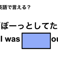 英語で「ぼーっとしてた」は何て言う？