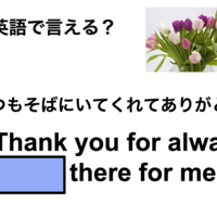 英語で「いつもそばにいてくれてありがとう」は何て言う？