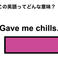 この英語ってどんな意味？「Gave me chills.」