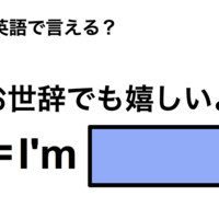 英語で「お世辞でも嬉しいよ」は何て言う？