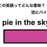 この英語ってどんな意味？「a pie in the sky.」