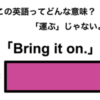 この英語ってどんな意味?「Bring it on.」