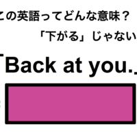 この英語ってどんな意味?「Back at you.」