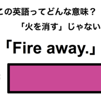 この英語ってどんな意味?「Fire away.」