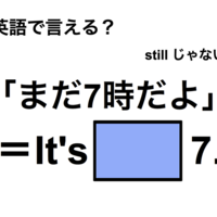 英語で「まだ7時だよ」は何て言う？