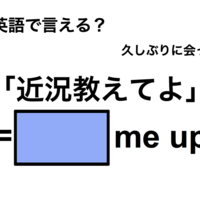 英語で「近況教えてよ」は何て言う?