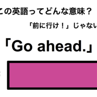 この英語ってどんな意味?「Go ahead.」
