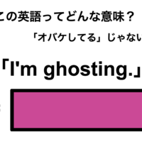 この英語ってどんな意味？「I’m ghosting.」