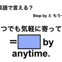 英語で「いつでも気軽に寄ってね」は何て言う?