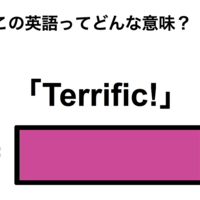 この英語ってどんな意味?「Terrific!」