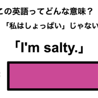 この英語ってどんな意味?「I’m salty.」