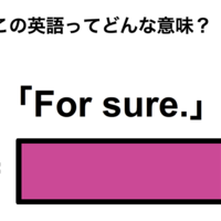 この英語ってどんな意味?「For sure.」