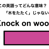 この英語ってどんな意味?「Knock on wood」