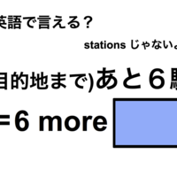 英語で「(目的地まで)あと6駅」は何て言う?