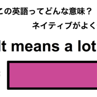 この英語ってどんな意味?「It means a lot.」