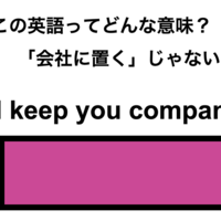 この英語ってどんな意味？「I’ll keep you company.」