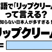 英語で「リップクリーム」って言える?知らない日本人が多すぎる!
