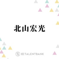 北山宏光、事務所移籍で環境がガラッと変化「結構やりがいもありますね」