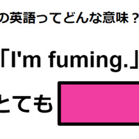 この英語ってどんな意味？「I’m fuming.」