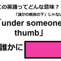 この英語ってどんな意味？「under someone’s thumb」