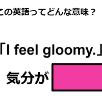 この英語ってどんな意味？「I feel gloomy. 」