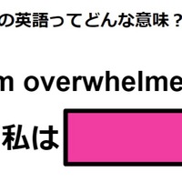 この英語ってどんな意味？「I’m overwhelmed.」