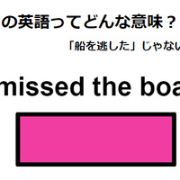 この英語ってどんな意味？「I missed the boat.」