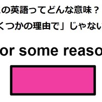 この英語ってどんな意味？「For some reason」