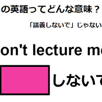 この英語ってどんな意味？「Don’t lecture me! 」