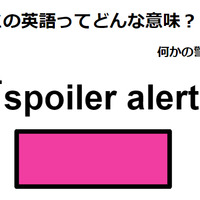 この英語ってどんな意味？「spoiler alert」