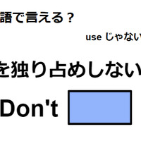 英語で「～を独り占めしないで」はなんて言う？