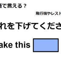 英語で「これを下げて下さい」はなんて言う？