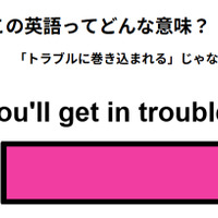 この英語ってどんな意味？「You’ll get in trouble. 」
