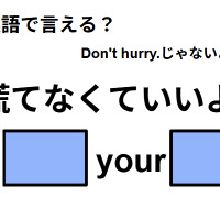 英語で「慌てなくていいよ」はなんて言う？