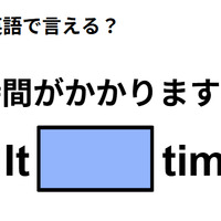 英語で「時間がかかりますよ」ってなんて言う？