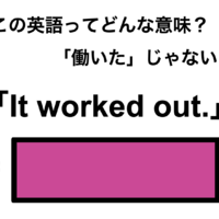 この英語ってどんな意味？「It worked out.」