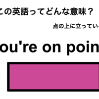 この英語ってどんな意味？「You’re on point.」