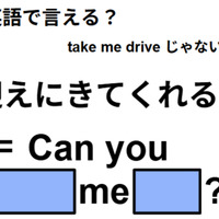 英語で「迎えに来てくれる？」は何て言う？