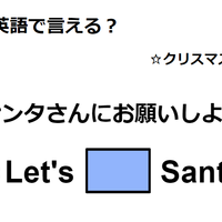 英語で「サンタさんにお願いしよう」は何て言う？