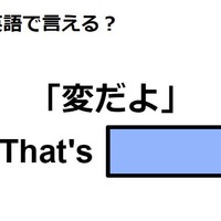 英語で「変だよ」は何て言う？