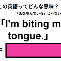 この英語ってどんな意味？「I’m biting my tongue.」
