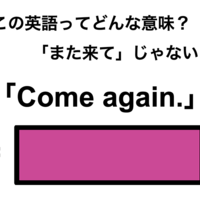 この英語ってどんな意味？「Come again.」