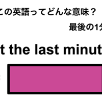 この英語ってどんな意味？「at the last minute」