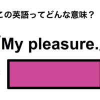 この英語ってどんな意味？「My pleasure.」