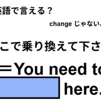 英語で「ここで乗り換えて下さい」は何て言う？