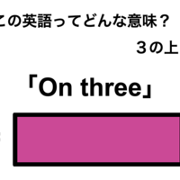 この英語ってどんな意味？「On three」